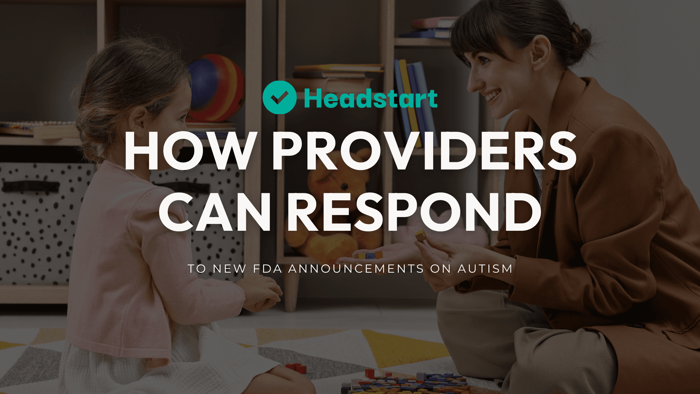 Provider playing with a child beneath text about responding to FDA autism announcements